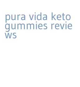 pura vida keto gummies reviews