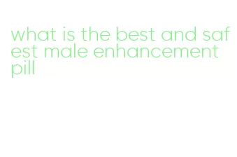 what is the best and safest male enhancement pill