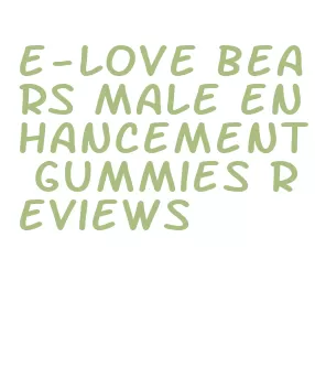 e-love bears male enhancement gummies reviews
