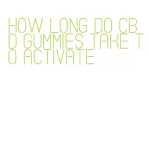 how long do cbd gummies take to activate