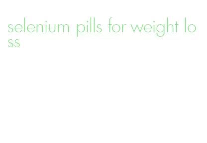 selenium pills for weight loss
