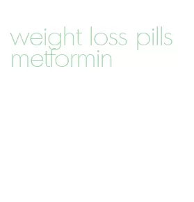 weight loss pills metformin