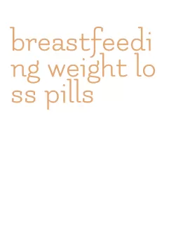 breastfeeding weight loss pills