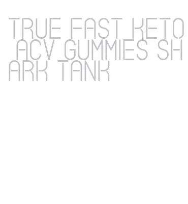 true fast keto acv gummies shark tank