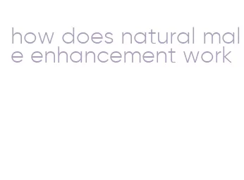 how does natural male enhancement work
