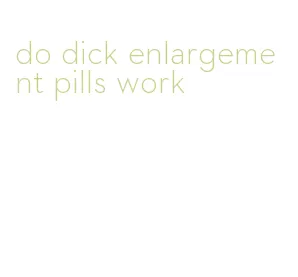 do dick enlargement pills work