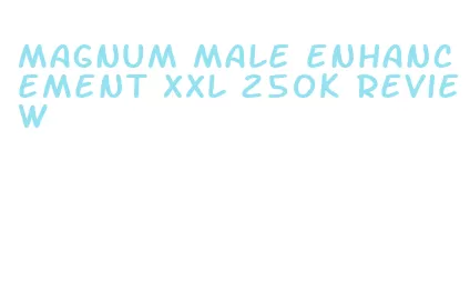 magnum male enhancement xxl 250k review