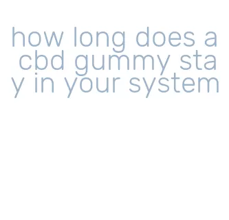 how long does a cbd gummy stay in your system