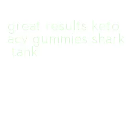 great results keto acv gummies shark tank