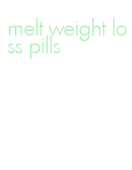 melt weight loss pills
