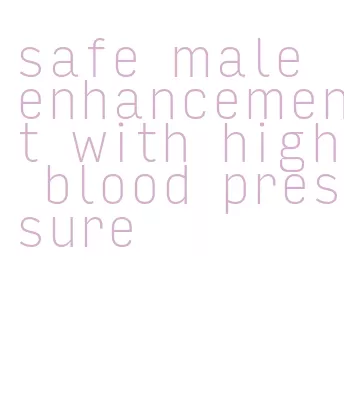 safe male enhancement with high blood pressure