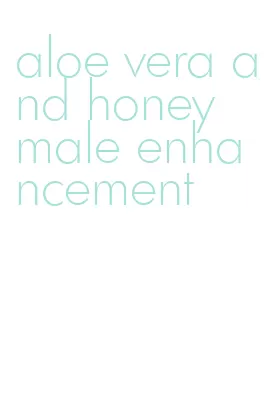 aloe vera and honey male enhancement