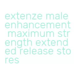 extenze male enhancement maximum strength extended release stores