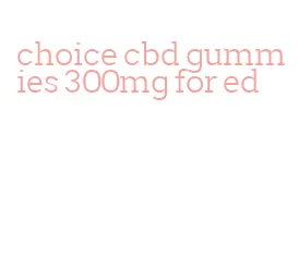 choice cbd gummies 300mg for ed