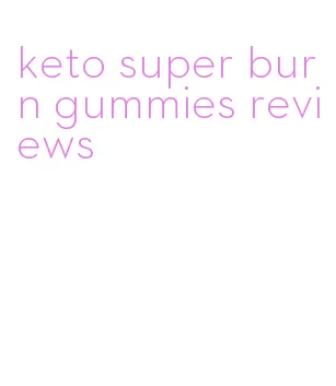 keto super burn gummies reviews