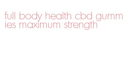 full body health cbd gummies maximum strength
