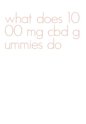 what does 1000 mg cbd gummies do
