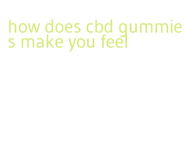 how does cbd gummies make you feel