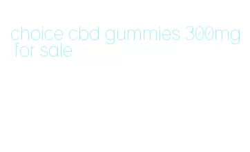 choice cbd gummies 300mg for sale