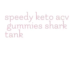 speedy keto acv gummies shark tank