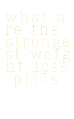 what are the strongest weight loss pills