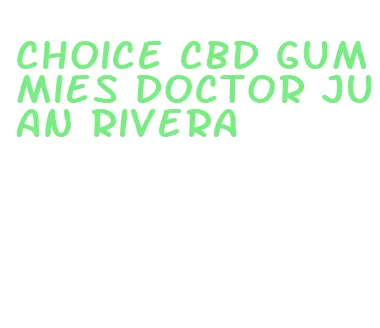 choice cbd gummies doctor juan rivera