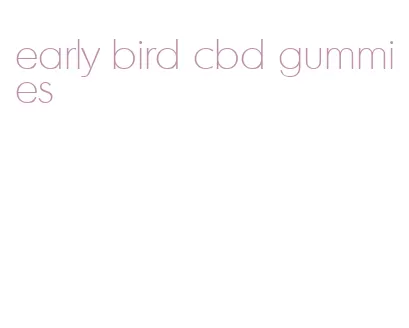 early bird cbd gummies
