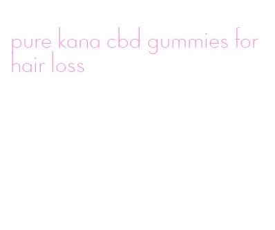 pure kana cbd gummies for hair loss