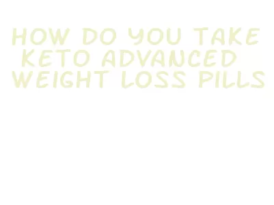 how do you take keto advanced weight loss pills