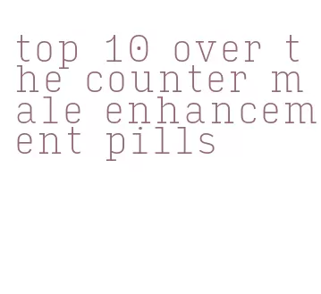 top 10 over the counter male enhancement pills