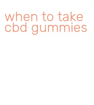 when to take cbd gummies