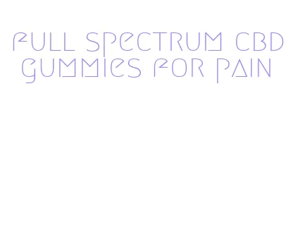 full spectrum cbd gummies for pain