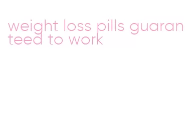 weight loss pills guaranteed to work
