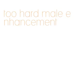too hard male enhancement
