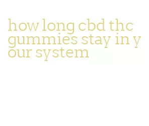 how long cbd thc gummies stay in your system