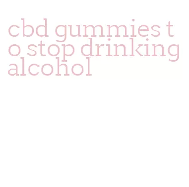 cbd gummies to stop drinking alcohol