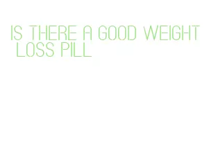 is there a good weight loss pill
