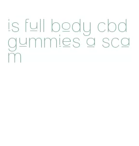 is full body cbd gummies a scam