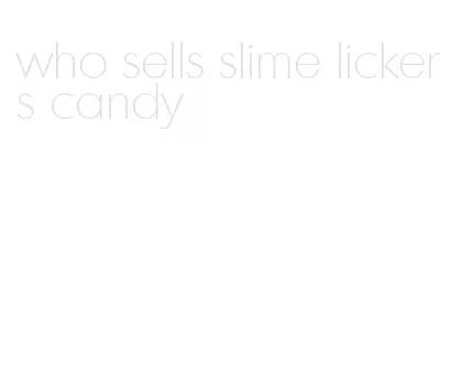 who sells slime lickers candy