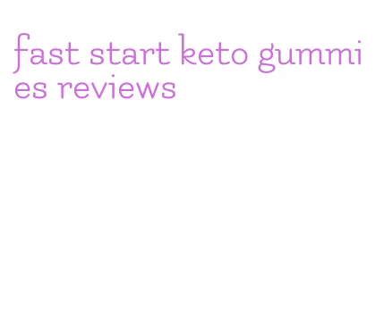 fast start keto gummies reviews