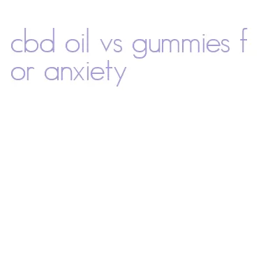 cbd oil vs gummies for anxiety