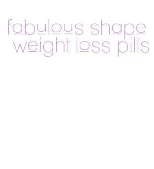 fabulous shape weight loss pills