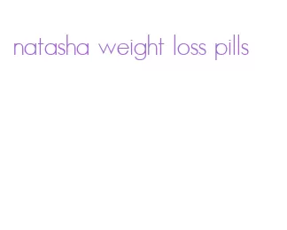 natasha weight loss pills