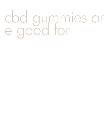 cbd gummies are good for