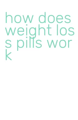 how does weight loss pills work