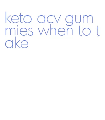 keto acv gummies when to take