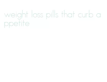 weight loss pills that curb appetite