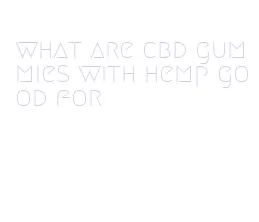 what are cbd gummies with hemp good for