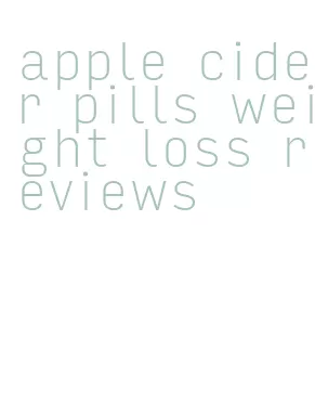 apple cider pills weight loss reviews