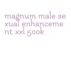 magnum male sexual enhancement xxl 500k